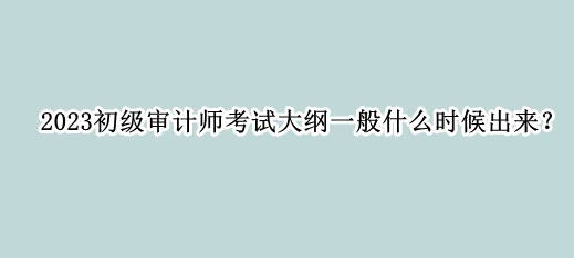 2023初級審計師考試大綱一般什么時候出來？