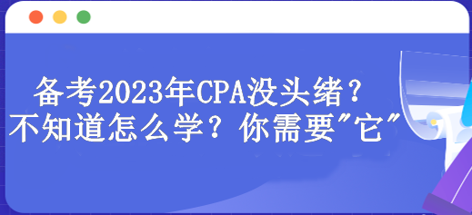 備考2023年CPA沒(méi)頭緒？不知道怎么學(xué)？你需要