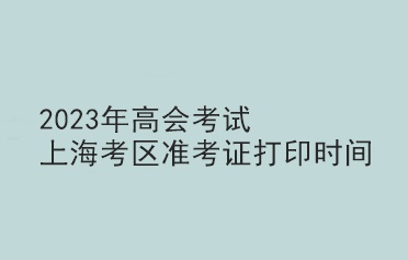 2023年高會考試上?？紖^(qū)準考證打印時間