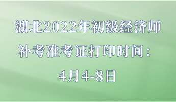 湖北2022年初級經(jīng)濟師補考準考證打印時間：4月4-8日