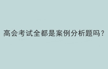 高會考試全都是案例分析題嗎？