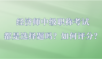 經(jīng)濟(jì)師中級(jí)職稱考試都是選擇題嗎？如何評(píng)分？