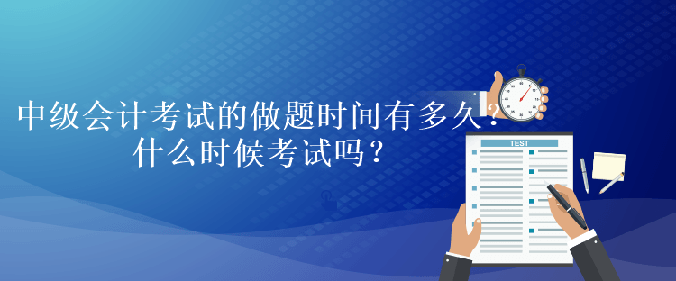 中級(jí)會(huì)計(jì)考試的做題時(shí)間有多久？什么時(shí)候考試嗎？