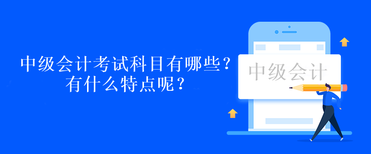 中級會計考試科目有哪些？有什么特點呢？