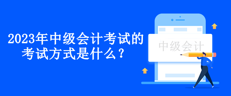 2023年中級(jí)會(huì)計(jì)考試的考試方式是什么？