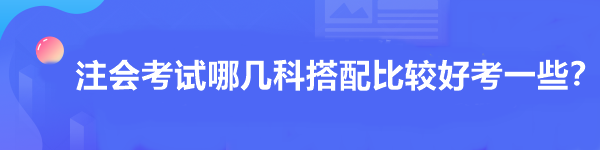 注會考試哪幾科搭配比較好考一些？