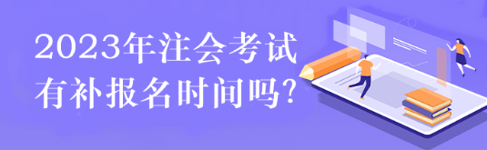 2023注會考試有補(bǔ)報(bào)名時(shí)間嗎？