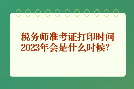 稅務(wù)師準(zhǔn)考證打印時(shí)間2023年會(huì)是什么時(shí)候？