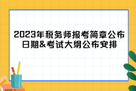 2023年稅務(wù)師報(bào)考簡(jiǎn)章公布日期&考試大綱公布安排