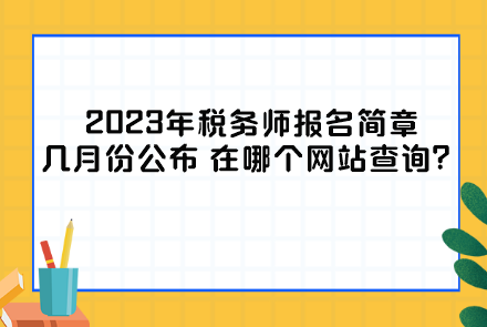 2023年稅務(wù)師報(bào)名簡(jiǎn)章幾月份公布？在哪個(gè)網(wǎng)站查詢(xún)？