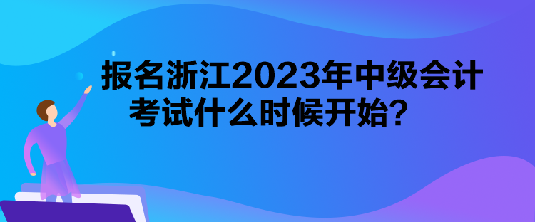 報(bào)名浙江2023年中級(jí)會(huì)計(jì)考試什么時(shí)候開始？