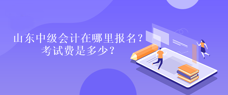 山東中級(jí)會(huì)計(jì)在哪里報(bào)名？考試費(fèi)是多少？