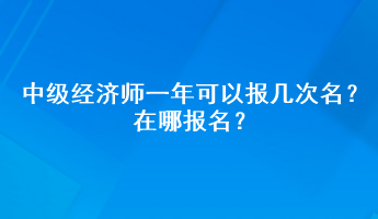 中級(jí)經(jīng)濟(jì)師一年可以報(bào)幾次名？在哪報(bào)名？