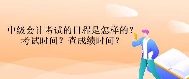 中級會計考試的日程是怎樣的？考試時間？查成績時間？