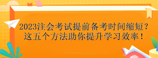 2023注會考試提前備考時(shí)間縮短？這五個(gè)方法助你提升學(xué)習(xí)效率！