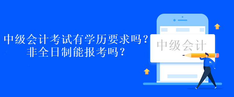 中級會計考試有學(xué)歷要求嗎？非全日制能報考嗎？