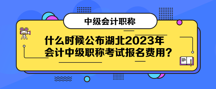 什么時(shí)候公布湖北2023年會(huì)計(jì)中級(jí)職稱考試報(bào)名費(fèi)用？