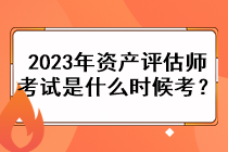 2023年資產(chǎn)評估師考試是什么時候考？