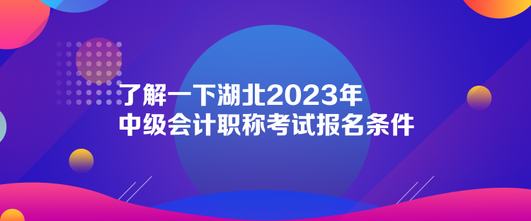 了解一下湖北2023年中級(jí)會(huì)計(jì)職稱考試報(bào)名條件