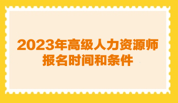 2023年高級(jí)人力資源管理師報(bào)名時(shí)間和條件