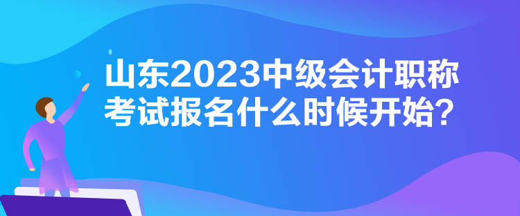 山東2023中級(jí)會(huì)計(jì)職稱考試報(bào)名什么時(shí)候開(kāi)始？