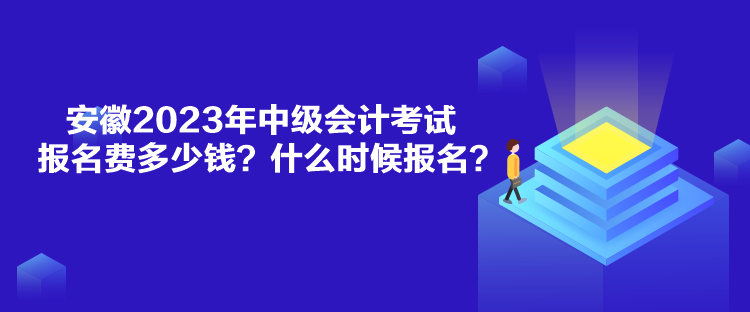 安徽2023年中級會計考試報名費多少錢？什么時候報名？