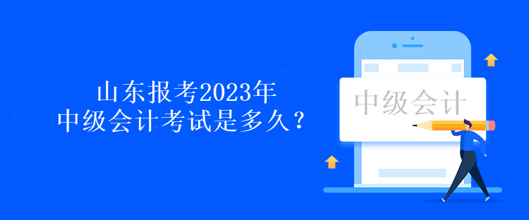 山東報考2023年中級會計考試是多久？