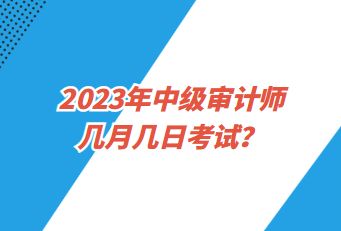 2023年中級(jí)審計(jì)師幾月幾日考試？