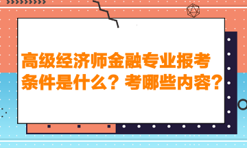 高級(jí)經(jīng)濟(jì)師金融專業(yè)報(bào)考條件是什么？考哪些內(nèi)容？