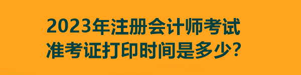 2023年注冊會計師考試準考證打印時間是多少？