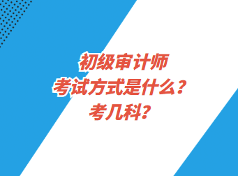 初級審計師考試方式是什么？考幾科？