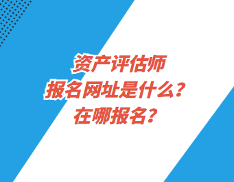 資產評估師報名網址是什么？在哪報名？