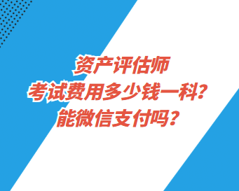 資產(chǎn)評(píng)估師考試費(fèi)用多少錢(qián)一科？能微信支付嗎？