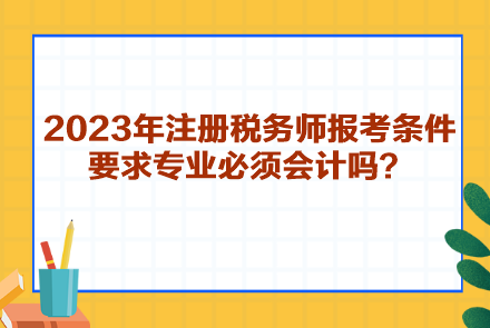 2023年注冊稅務師報考條件要求專業(yè)必須會計嗎？