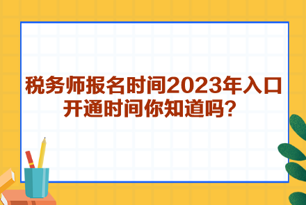 稅務(wù)師報(bào)名時(shí)間2023年入口開通時(shí)間你知道嗎？