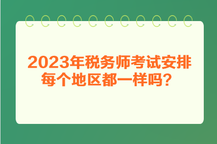 2023年稅務(wù)師考試安排每個地區(qū)都一樣嗎？