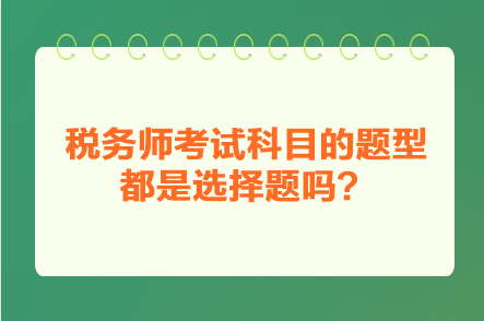 稅務(wù)師考試科目的題型都是選擇題嗎？