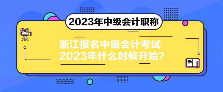 浙江報(bào)名中級(jí)會(huì)計(jì)考試2023年什么時(shí)候開始？