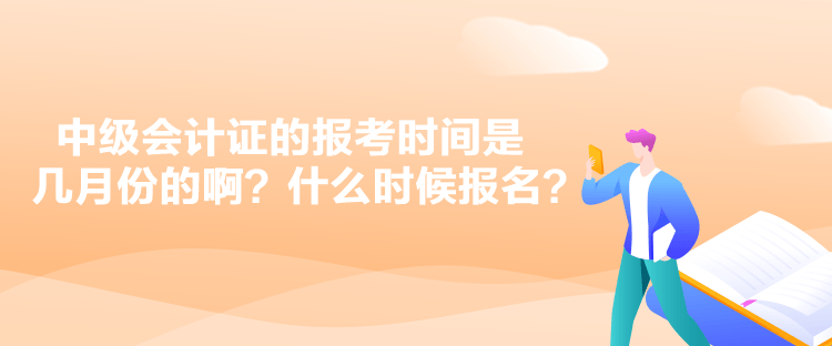 中級會計證的報考時間是幾月份的??？什么時候報名？