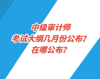 中級審計師考試大綱幾月份公布？在哪公布？