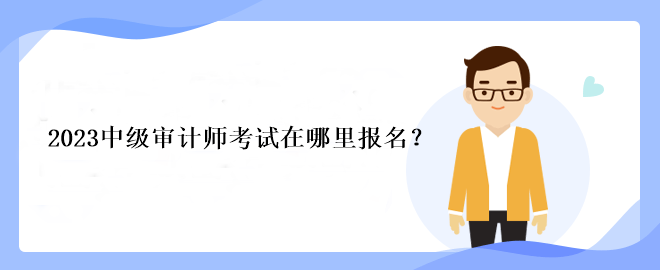 2023中級(jí)審計(jì)師考試在哪里報(bào)名？