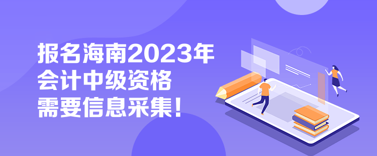 報名海南2023年會計中級資格需要信息采集！