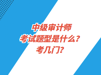 中級審計師考試題型是什么？考幾門？