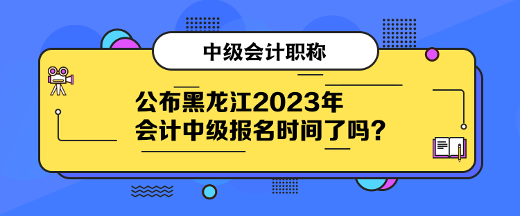 公布黑龍江2023年會(huì)計(jì)中級(jí)報(bào)名時(shí)間了嗎？