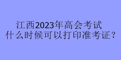 江西2023年高會考試什么時候可以打印準考證？