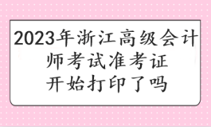 2023年浙江高級(jí)會(huì)計(jì)師考試準(zhǔn)考證開始打印了嗎