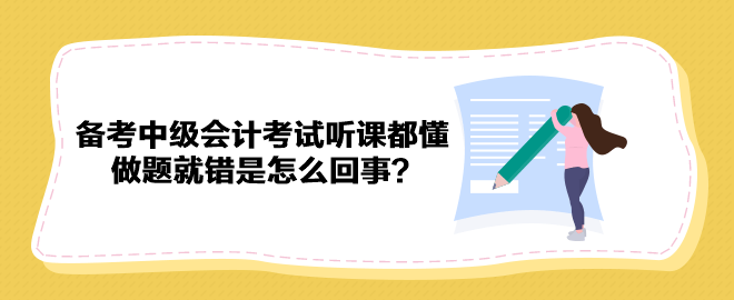 備考2023年中級(jí)會(huì)計(jì)考試聽課都懂 做題就錯(cuò)是怎么回事？