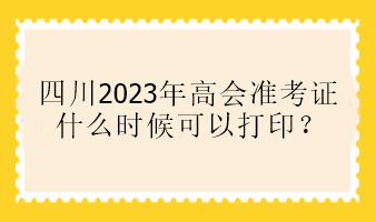 四川2023年高會(huì)準(zhǔn)考證什么時(shí)候可以打印？