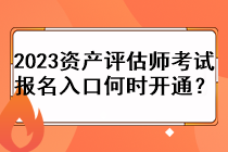 2023資產(chǎn)評(píng)估師考試報(bào)名入口何時(shí)開通？