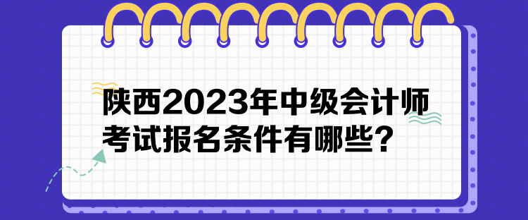 陜西2023年中級會計師考試報名條件有哪些？